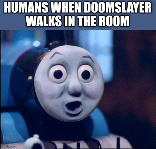 oh shit thomas | HUMANS WHEN DOOMSLAYER WALKS IN THE ROOM | image tagged in oh shit thomas | made w/ Imgflip meme maker