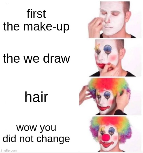 Clown Applying Makeup | first the make-up; the we draw; hair; wow you did not change | image tagged in memes,clown applying makeup | made w/ Imgflip meme maker