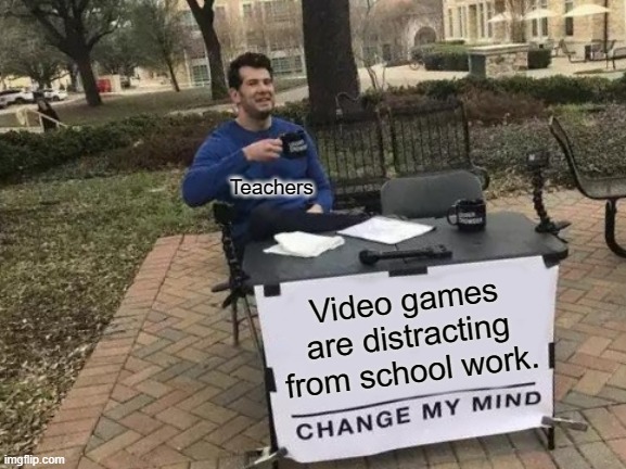 Change My Mind Meme | Teachers; Video games are distracting from school work. | image tagged in memes,change my mind | made w/ Imgflip meme maker