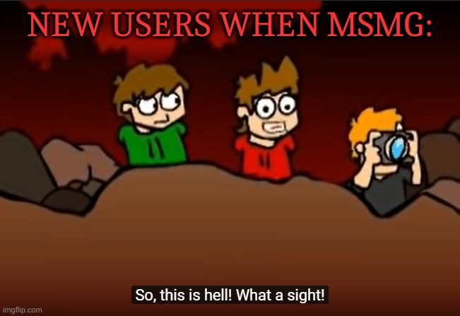 So this is Hell | NEW USERS WHEN MSMG: | image tagged in so this is hell | made w/ Imgflip meme maker