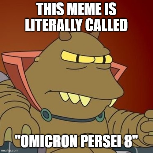 Omicron Persei 8 | THIS MEME IS LITERALLY CALLED "OMICRON PERSEI 8" | image tagged in omicron persei 8 | made w/ Imgflip meme maker
