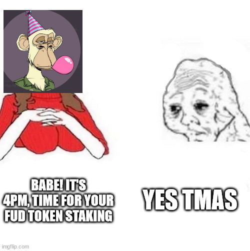 Babe! It's 4PM, time for your | YES TMAS; BABE! IT'S 4PM, TIME FOR YOUR FUD TOKEN STAKING | image tagged in babe it's 4pm time for your | made w/ Imgflip meme maker