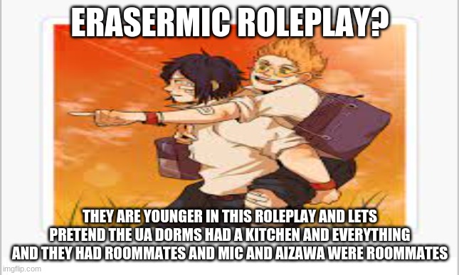 memechat me | ERASERMIC ROLEPLAY? THEY ARE YOUNGER IN THIS ROLEPLAY AND LETS PRETEND THE UA DORMS HAD A KITCHEN AND EVERYTHING AND THEY HAD ROOMMATES AND MIC AND AIZAWA WERE ROOMMATES | made w/ Imgflip meme maker