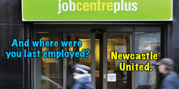 Job Centre | And where were 
you last employed? Newcastle 
United. | image tagged in job centre | made w/ Imgflip meme maker