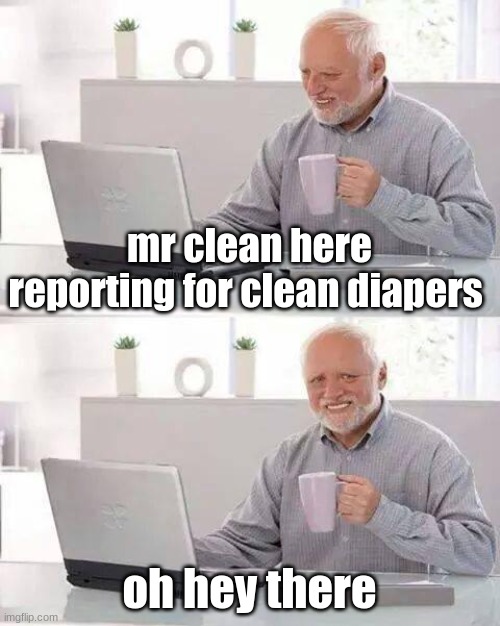 mr clean | mr clean here reporting for clean diapers; oh hey there | image tagged in memes,hide the pain harold,mr clean,diapers,oh hell no | made w/ Imgflip meme maker