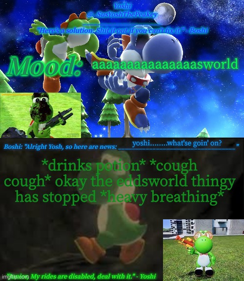 Yoshi_Official Announcement Temp v16 | aaaaaaaaaaaaaaasworld; yoshi........what'se goin' on? *drinks potion* *cough cough* okay the eddsworld thingy has stopped *heavy breathing* | image tagged in yoshi_official announcement temp v16 | made w/ Imgflip meme maker