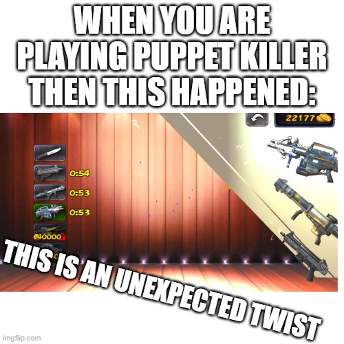 Ok, so i was playing and this happened | WHEN YOU ARE PLAYING PUPPET KILLER THEN THIS HAPPENED:; THIS IS AN UNEXPECTED TWIST | image tagged in puppet killer,guns,thread lose,this is fine | made w/ Imgflip meme maker