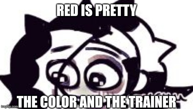 I liek Red | RED IS PRETTY; THE COLOR AND THE TRAINER | image tagged in - | made w/ Imgflip meme maker