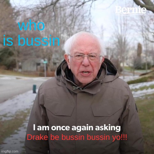 Bernie I Am Once Again Asking For Your Support Meme | who is bussin; Drake be bussin bussin yo!!! | image tagged in memes,bernie i am once again asking for your support | made w/ Imgflip meme maker