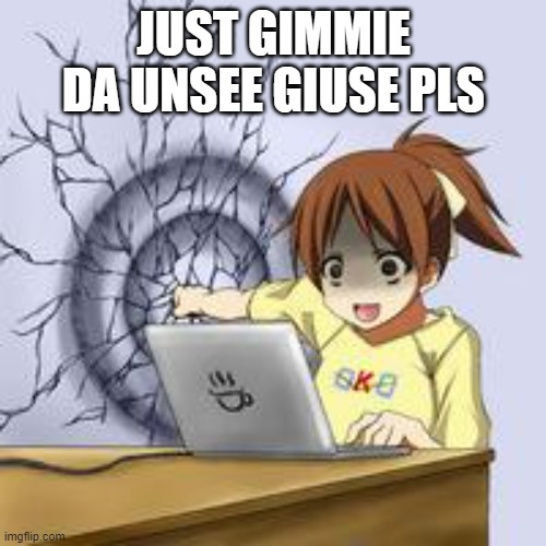 Anime wall punch | JUST GIMMIE DA UNSEE GIUSE PLS | image tagged in anime wall punch | made w/ Imgflip meme maker