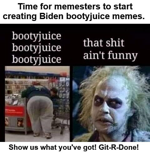 Take the Biden bootyjuice challenge! | Show us what you've got! Git-R-Done! | image tagged in bootyjuice,biden,poopy pants,dementia joe,hershey squirts,lets go brandon | made w/ Imgflip meme maker