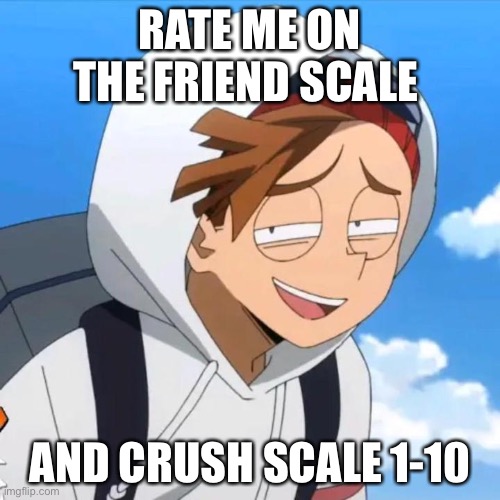 rody my beloved | RATE ME ON THE FRIEND SCALE; AND CRUSH SCALE 1-10 | image tagged in rody my beloved | made w/ Imgflip meme maker