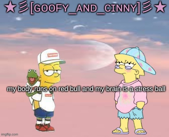 -goofy | my body runs on red bull and my brain is a stress ball | image tagged in goofy_and_cinny's announcement template | made w/ Imgflip meme maker