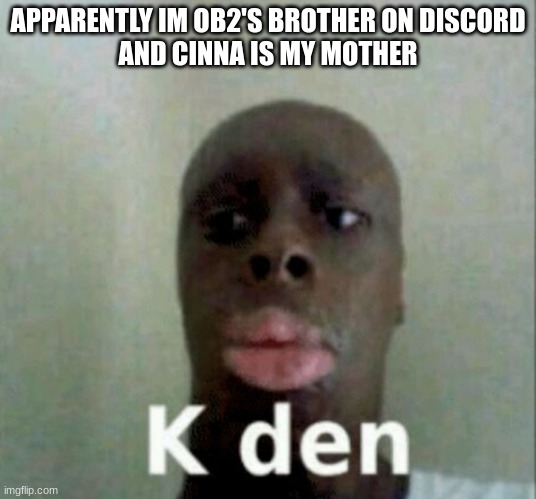 the j? | APPARENTLY IM OB2'S BROTHER ON DISCORD
AND CINNA IS MY MOTHER | made w/ Imgflip meme maker