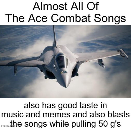 Almost All Of The Ace Combat Songs also has good taste in music and memes and also blasts the songs while pulling 50 g's | image tagged in blank white template | made w/ Imgflip meme maker
