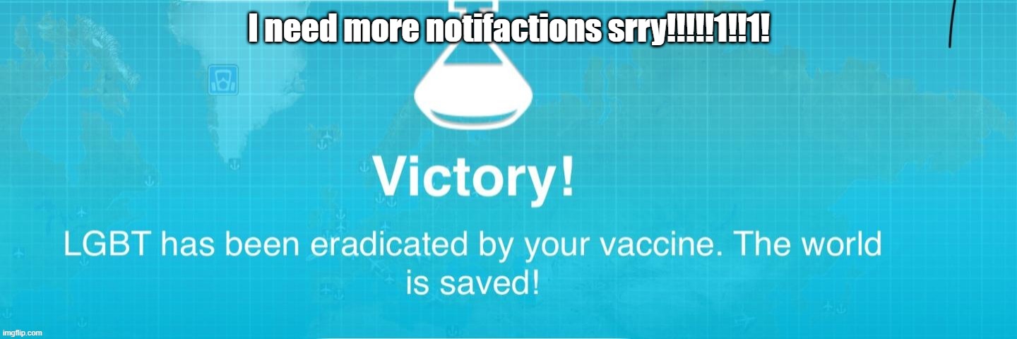 I need more notifactions srry!!!!!1!!1! | image tagged in byelgbt | made w/ Imgflip meme maker