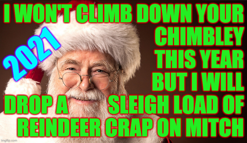 Happy Pandemic Holidays! | I WON'T CLIMB DOWN YOUR
CHIMBLEY
THIS YEAR
BUT I WILL
DROP A          SLEIGH LOAD OF
REINDEER CRAP ON MITCH; 2021 | image tagged in memes,santa claus,mitch mcconnell,crapfall,christmas 2021 | made w/ Imgflip meme maker