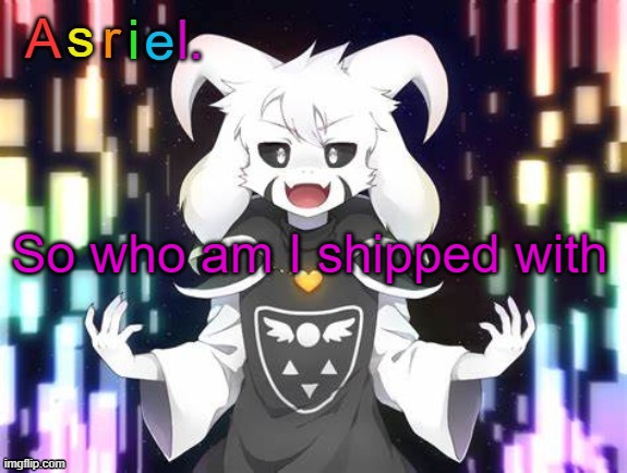 curiosity | So who am I shipped with | image tagged in asriel template | made w/ Imgflip meme maker