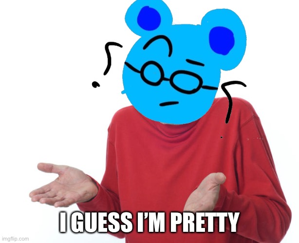 I GUESS I’M PRETTY | made w/ Imgflip meme maker