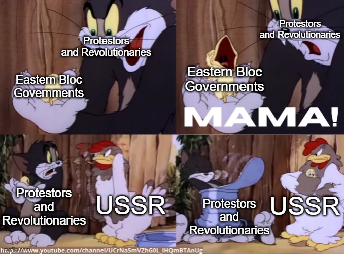Tom and Jerry MAMA! | Protestors and Revolutionaries; Protestors and Revolutionaries; Eastern Bloc Governments; Eastern Bloc Governments; Protestors and Revolutionaries; USSR; USSR; Protestors and Revolutionaries | image tagged in tom and jerry mama,tom and jerry | made w/ Imgflip meme maker
