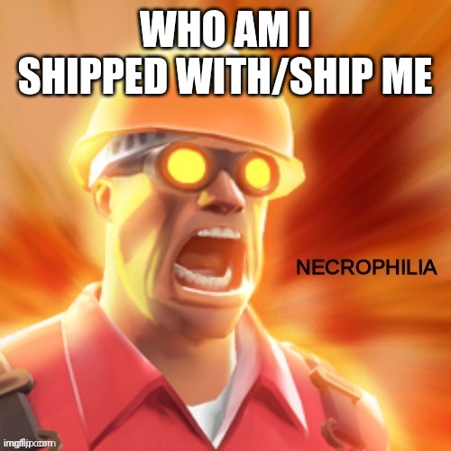 Necrophilia tf2 | WHO AM I SHIPPED WITH/SHIP ME | image tagged in necrophilia tf2 | made w/ Imgflip meme maker
