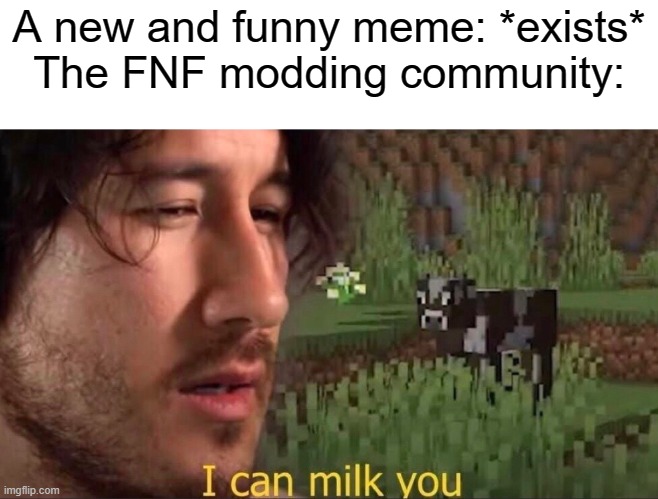 stop making mods on popular memes and actually make something original for once | A new and funny meme: *exists*
The FNF modding community: | image tagged in i can milk you template,fnf | made w/ Imgflip meme maker