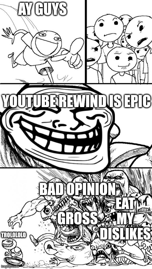 Trolls | AY GUYS; YOUTUBE REWIND IS EPIC; BAD OPINION; GROSS; EAT MY DISLIKES; TROLOLOLO | image tagged in memes,hey internet | made w/ Imgflip meme maker