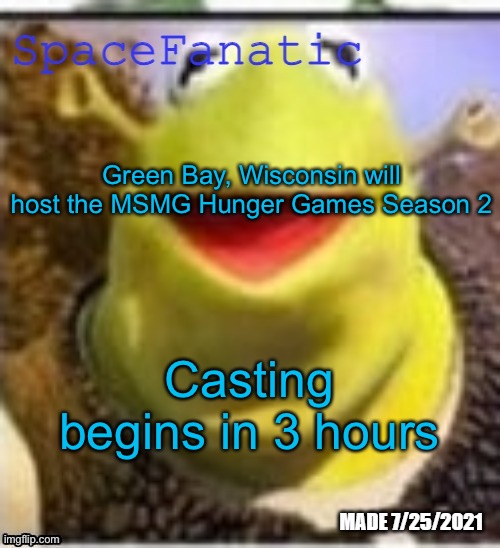 Thanks to Napoleon for the winning suggestion | Green Bay, Wisconsin will host the MSMG Hunger Games Season 2; Casting begins in 3 hours | image tagged in spacefanatic announcement temp | made w/ Imgflip meme maker