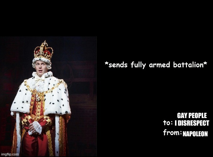 sending a fully armed battalion | GAY PEOPLE I DISRESPECT NAPOLEON | image tagged in sending a fully armed battalion | made w/ Imgflip meme maker