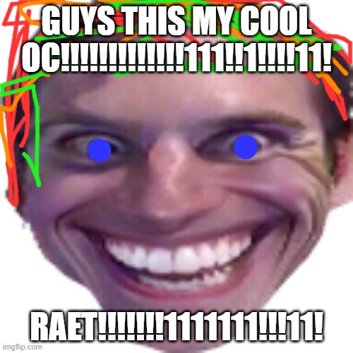 GUYS THIS MY COOL OC!!!!!!!!!!!!!111!!1!!!!11! RAET!!!!!!!1111111!!!11! | made w/ Imgflip meme maker