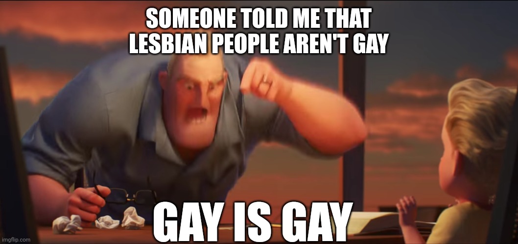 I mean, is this wrong? | SOMEONE TOLD ME THAT LESBIAN PEOPLE AREN'T GAY; GAY IS GAY | image tagged in math is math | made w/ Imgflip meme maker