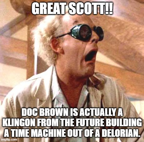 Doc Brown the Klingon | GREAT SCOTT!! DOC BROWN IS ACTUALLY A KLINGON FROM THE FUTURE BUILDING A TIME MACHINE OUT OF A DELORIAN. | image tagged in star trek,back to the future | made w/ Imgflip meme maker