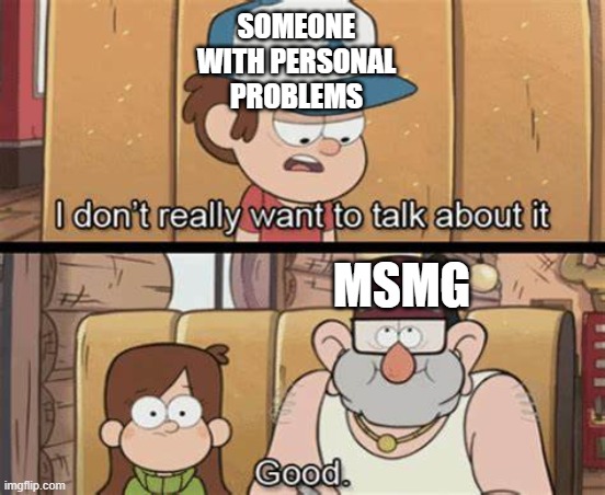 new temp btw | SOMEONE WITH PERSONAL PROBLEMS; MSMG | image tagged in i don't wanna talk about it good | made w/ Imgflip meme maker