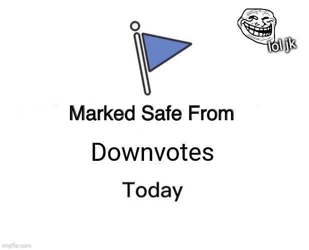Downvotes lol jk | image tagged in memes,marked safe from | made w/ Imgflip meme maker