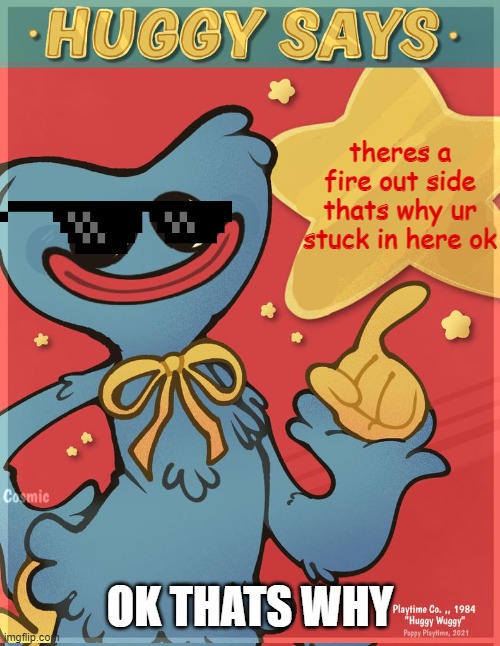 ok | theres a fire out side thats why ur stuck in here ok; OK THATS WHY | image tagged in huggy says | made w/ Imgflip meme maker