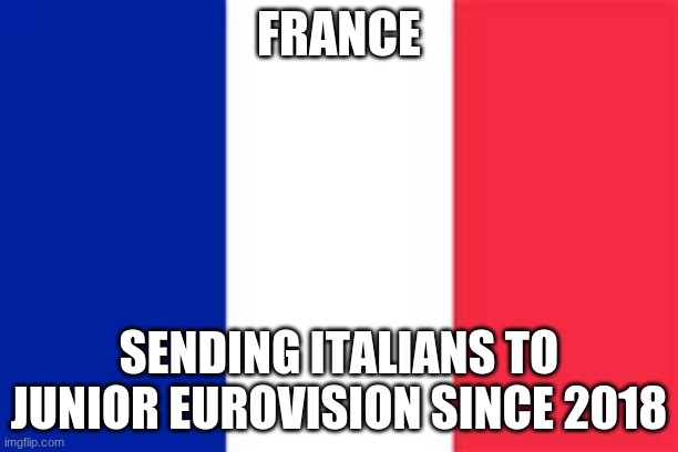 France since JESC 2018 be like: | FRANCE; SENDING ITALIANS TO JUNIOR EUROVISION SINCE 2018 | image tagged in france flag,memes,junior,eurovision,singers,italian | made w/ Imgflip meme maker