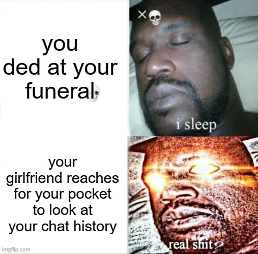 ruh roh raggy | you ded at your funeral; your girlfriend reaches for your pocket to look at your chat history | image tagged in memes,sleeping shaq | made w/ Imgflip meme maker