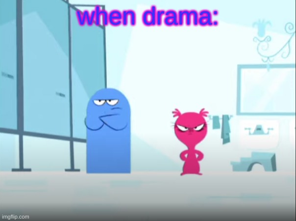 when drama: | made w/ Imgflip meme maker