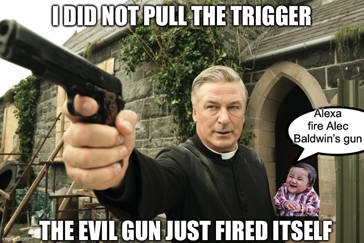 Forget dum dum bullets. Had to be smart bullets. |  I DID NOT PULL THE TRIGGER; Alexa fire Alec Baldwin’s gun; THE EVIL GUN JUST FIRED ITSELF | image tagged in alec baldwin,memes,funny,guns,gun control,evil toddler | made w/ Imgflip meme maker