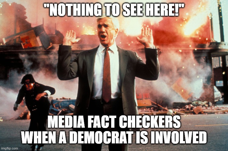 Nothing to see here | "NOTHING TO SEE HERE!"; MEDIA FACT CHECKERS WHEN A DEMOCRAT IS INVOLVED | image tagged in nothing to see here | made w/ Imgflip meme maker