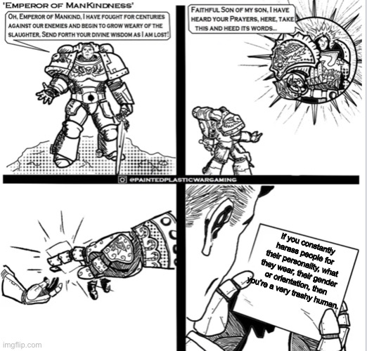 Watch this cause drama. | If you constantly harass people for their personality, what they wear, their gender or orientation, then you’re a very trashy human. | image tagged in kind blank,warhammer 40k | made w/ Imgflip meme maker