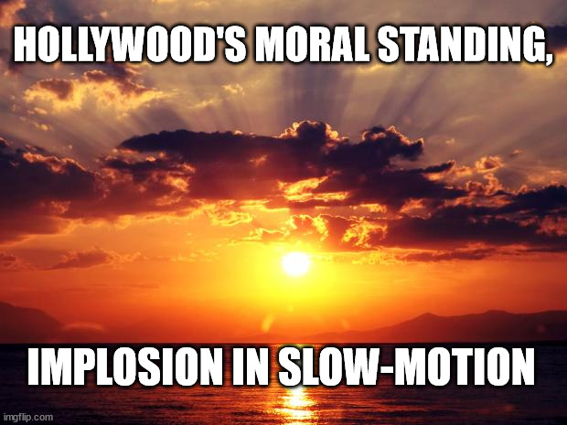 Sunset | HOLLYWOOD'S MORAL STANDING, IMPLOSION IN SLOW-MOTION | image tagged in sunset | made w/ Imgflip meme maker
