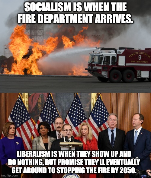 SOCIALISM IS WHEN THE FIRE DEPARTMENT ARRIVES. LIBERALISM IS WHEN THEY SHOW UP AND DO NOTHING, BUT PROMISE THEY’LL EVENTUALLY GET AROUND TO STOPPING THE FIRE BY 2050. | image tagged in fire truck putting out fire,house democrats,socialism,climate change | made w/ Imgflip meme maker