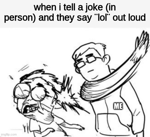 ¨lol¨ is not to be said, but typed. |  when i tell a joke (in person) and they say ¨lol¨ out loud; ME | image tagged in slap,lol,memes | made w/ Imgflip meme maker