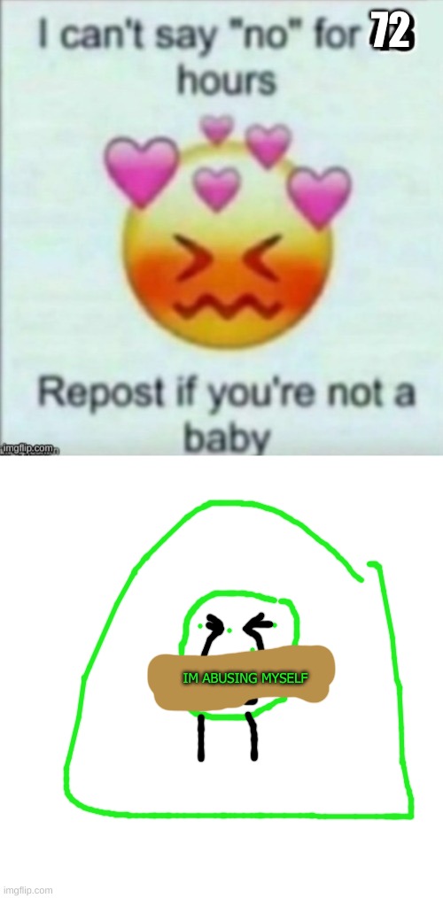 72; IM ABUSING MYSELF | image tagged in memes,blank transparent square | made w/ Imgflip meme maker