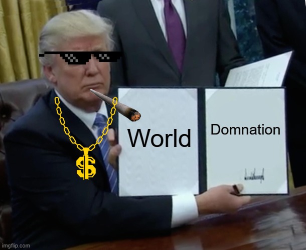 Trump Bill Signing | World; Domnation | image tagged in memes,trump bill signing | made w/ Imgflip meme maker