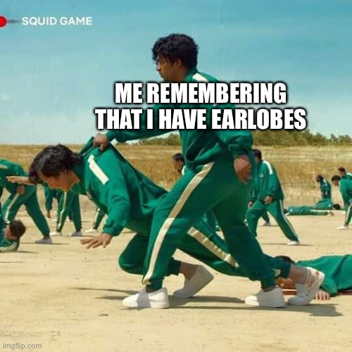 Squid Game | ME REMEMBERING THAT I HAVE EARLOBES | image tagged in squid game | made w/ Imgflip meme maker