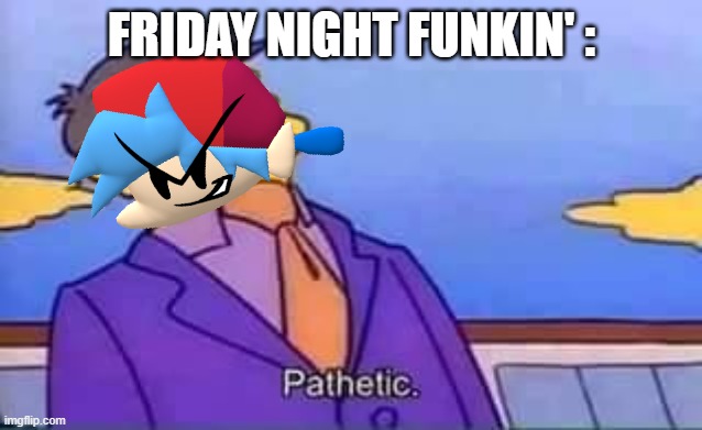 FRIDAY NIGHT FUNKIN' : | image tagged in skinner pathetic | made w/ Imgflip meme maker