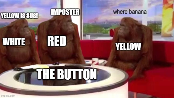 People in among us | YELLOW IS SUS! IMPOSTER; RED; WHITE; YELLOW; THE BUTTON | image tagged in where banana | made w/ Imgflip meme maker