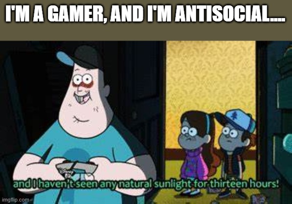 The image completes my sentence | I'M A GAMER, AND I'M ANTISOCIAL.... | made w/ Imgflip meme maker